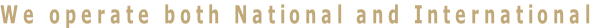 We operate both National and International